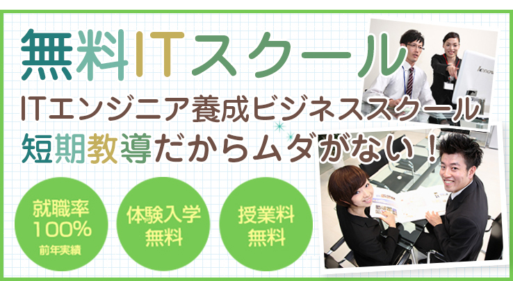 ITエンジニア養成ビジネススクール プロになって活躍する！無料ITスクール 短期指導だからムダがない！